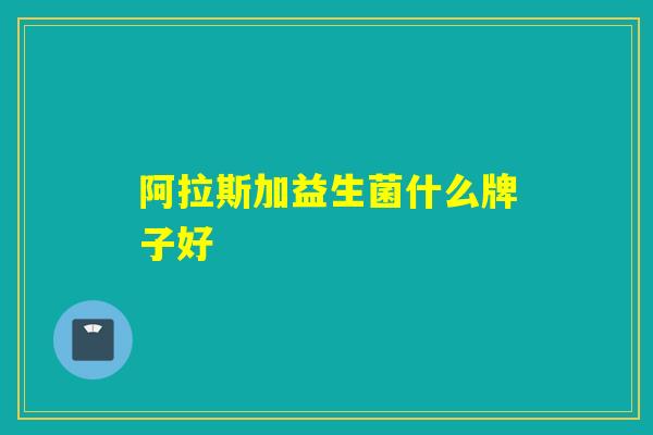 阿拉斯加益生菌什么牌子好