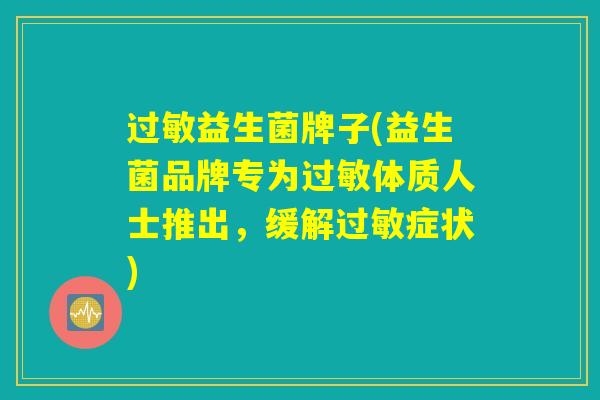 过敏益生菌牌子(益生菌品牌专为过敏体质人士推出，缓解过敏症状)
