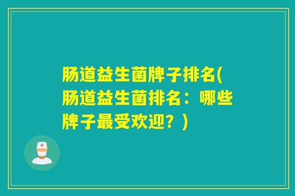 肠道益生菌牌子排名(肠道益生菌排名：哪些牌子最受欢迎？)