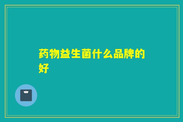 药物益生菌什么品牌的好