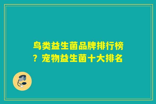 鸟类益生菌品牌排行榜?宠物益生菌十大排名 鸟类益生菌品牌排行榜?宠物益生菌十大排名