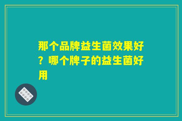 那个品牌益生菌效果好？哪个牌子的益生菌好用