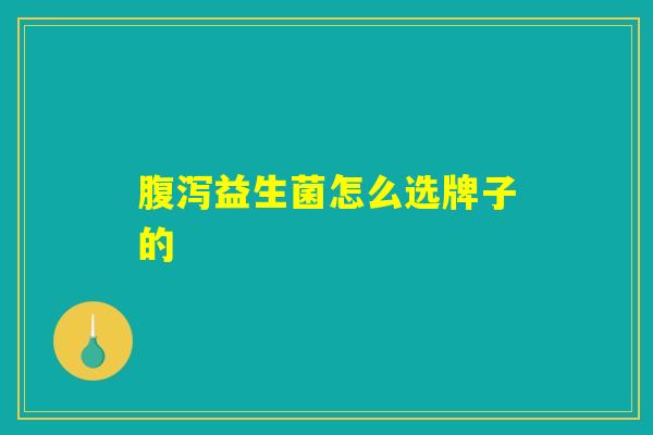 详细阅读:腹泻益生菌怎么选牌子的 腹泻益生菌怎么选牌子的