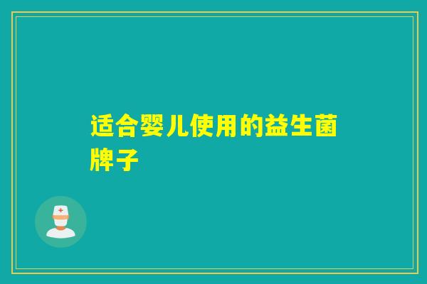 适合婴儿使用的益生菌牌子 适合婴儿使用的益生菌牌子