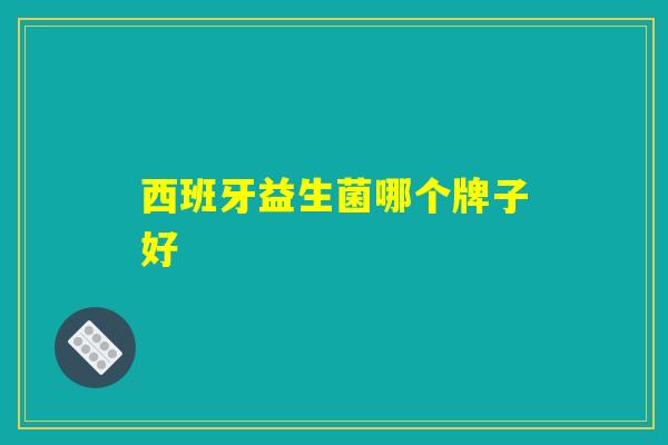 西班牙益生菌哪个牌子好