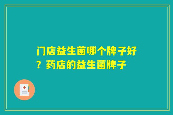 门店益生菌哪个牌子好？药店的益生菌牌子