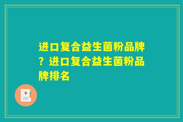 进口复合益生菌粉品牌?进口复合益生菌粉品牌排名 进口复合益生菌粉品牌?进口复合益生菌粉品牌排名