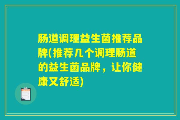 肠道调理益生菌推荐品牌(推荐几个调理肠道的益生菌品牌，让你健康又舒适)