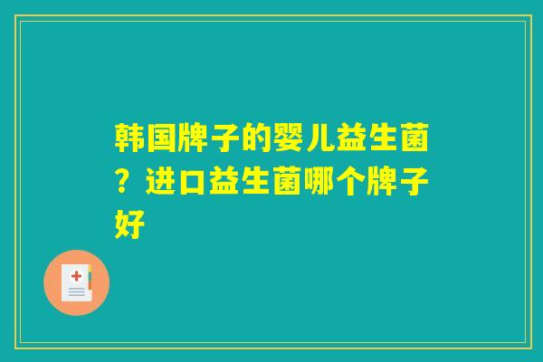韩国牌子的婴儿益生菌？进口益生菌哪个牌子好