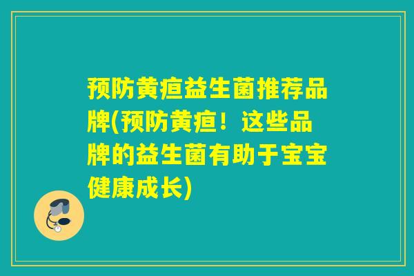 预防黄疸益生菌推荐品牌(预防黄疸！这些品牌的益生菌有助于宝宝健康成长)
