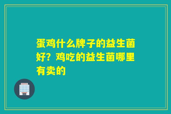 蛋鸡什么牌子的益生菌好？鸡吃的益生菌哪里有卖的