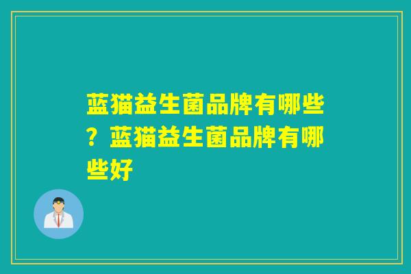 蓝猫益生菌品牌有哪些？蓝猫益生菌品牌有哪些好