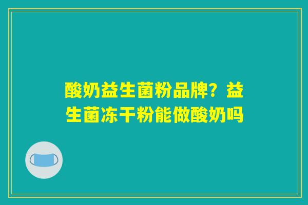 酸奶益生菌粉品牌？益生菌冻干粉能做酸奶吗