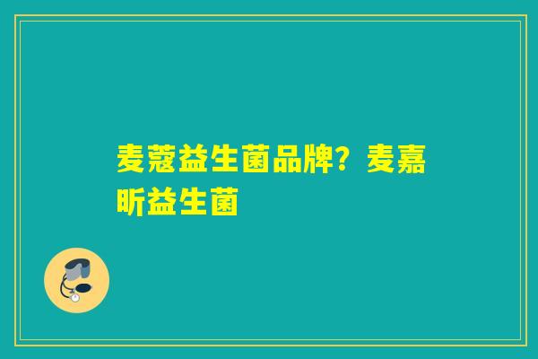 麦蔻益生菌品牌？麦嘉昕益生菌