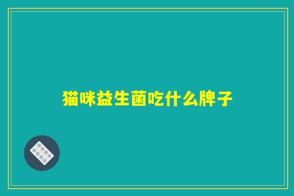 猫咪益生菌吃什么牌子 猫咪益生菌吃什么牌子