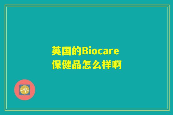 英国的Biocare保健品怎么样啊