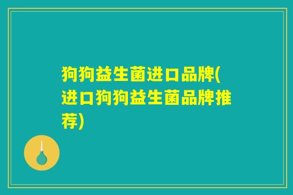 狗狗益生菌进口品牌(进口狗狗益生菌品牌推荐)