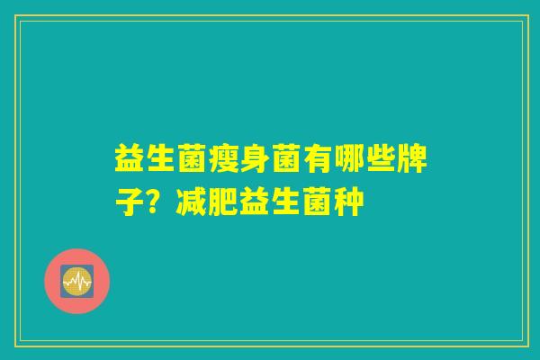 益生菌瘦身菌有哪些牌子？减肥益生菌种