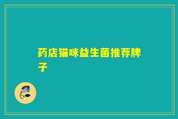 药店猫咪益生菌推荐牌子