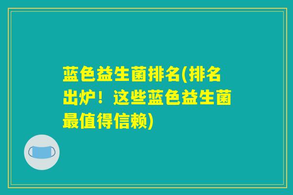 蓝色益生菌排名(排名出炉！这些蓝色益生菌最值得信赖)