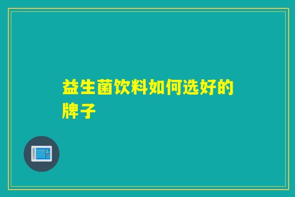 益生菌饮料如何选好的牌子