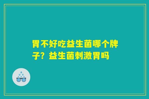 胃不好吃益生菌哪个牌子？益生菌刺激胃吗