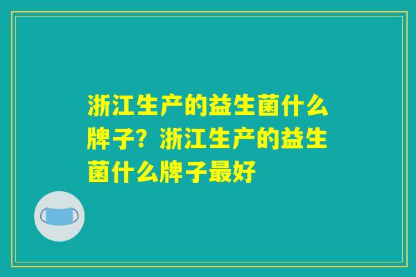 详细阅读:浙江生产的益生菌什么牌子?浙江生产的益生菌什么牌子最好 浙江生产的益生菌什么牌子?浙江生产的益生菌什么牌子最好