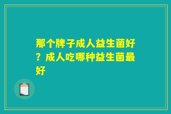 那个牌子成人益生菌好？成人吃哪种益生菌最好