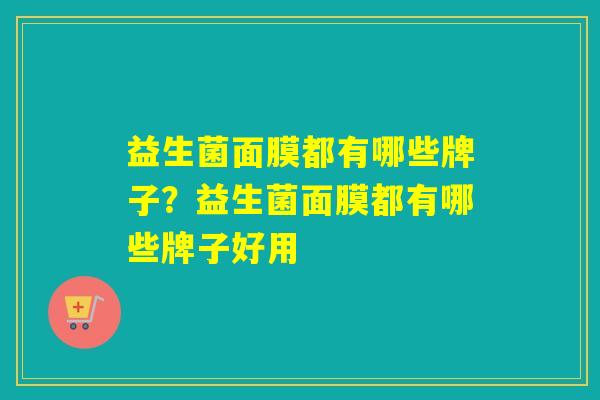 益生菌面膜都有哪些牌子？益生菌面膜都有哪些牌子好用
