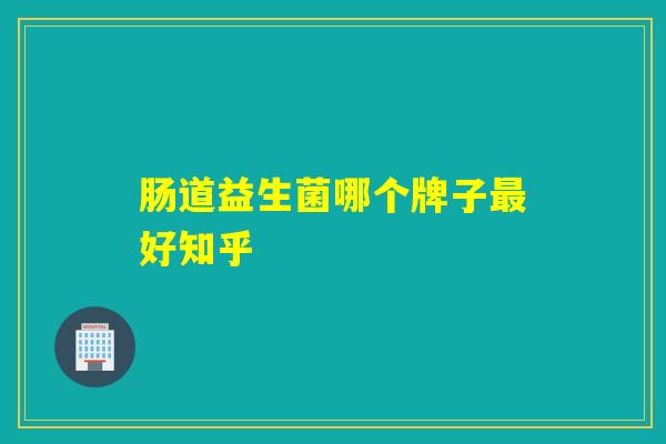 肠道益生菌哪个牌子最好知乎