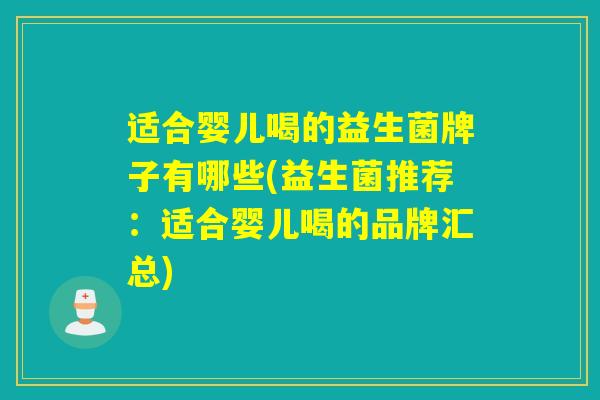 适合婴儿喝的益生菌牌子有哪些(益生菌推荐：适合婴儿喝的品牌汇总)