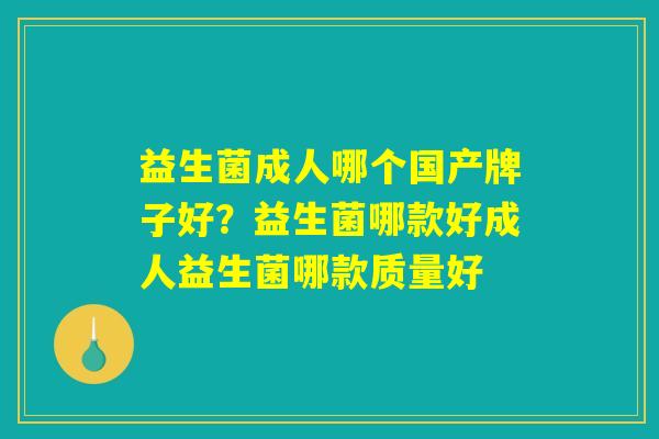 益生菌成人哪个国产牌子好？益生菌哪款好成人益生菌哪款质量好