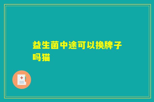 益生菌中途可以换牌子吗猫