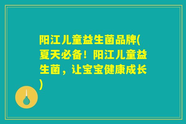 阳江儿童益生菌品牌(夏天必备！阳江儿童益生菌，让宝宝健康成长)