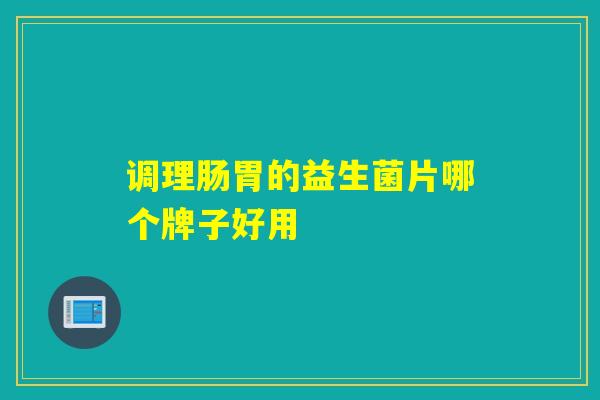 调理肠胃的益生菌片哪个牌子好用