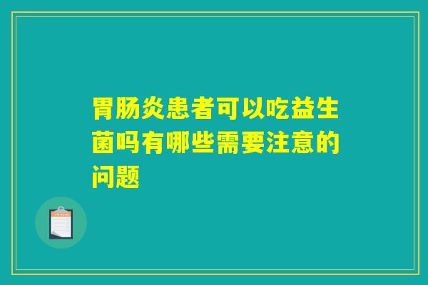 胃肠炎患者可以吃益生菌吗有哪些需要注意的问题