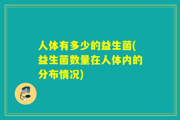 人体有多少的益生菌(益生菌数量在人体内的分布情况)
