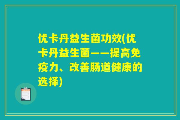 优卡丹益生菌功效(优卡丹益生菌——提高免疫力、改善肠道健康的选择)