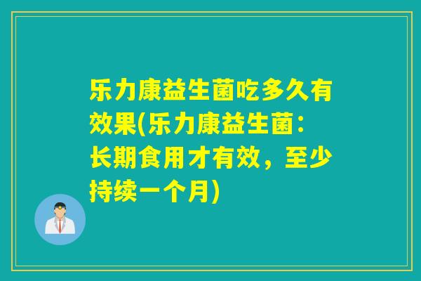 乐力康益生菌吃多久有效果(乐力康益生菌：长期食用才有效，至少持续一个月)