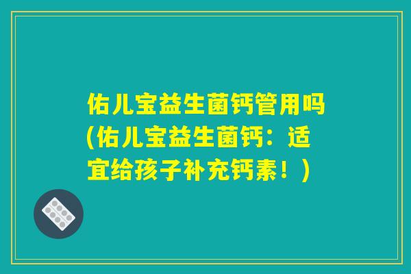 佑儿宝益生菌钙管用吗(佑儿宝益生菌钙：适宜给孩子补充钙素！)