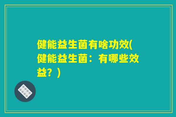 健能益生菌有啥功效(健能益生菌：有哪些效益？)