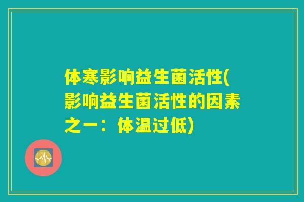 体寒影响益生菌活性(影响益生菌活性的因素之一:体温过低) 体寒影响益生菌活性(影响益生菌活性的因素之一:体温过低)