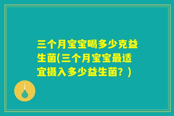 三个月宝宝喝多少克益生菌(三个月宝宝最适宜摄入多少益生菌？)
