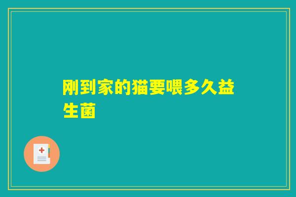 刚到家的猫要喂多久益生菌