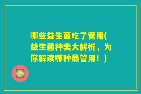 哪些益生菌吃了管用(益生菌种类大解析，为你解读哪种最管用！)