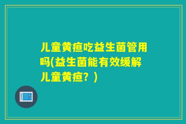 儿童黄疸吃益生菌管用吗(益生菌能有效缓解儿童黄疸？)