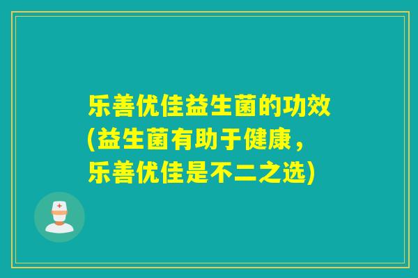 乐善优佳益生菌的功效(益生菌有助于健康，乐善优佳是不二之选)