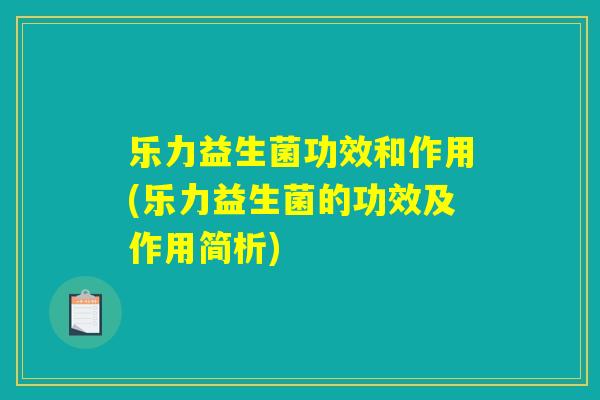 乐力益生菌功效和作用(乐力益生菌的功效及作用简析)