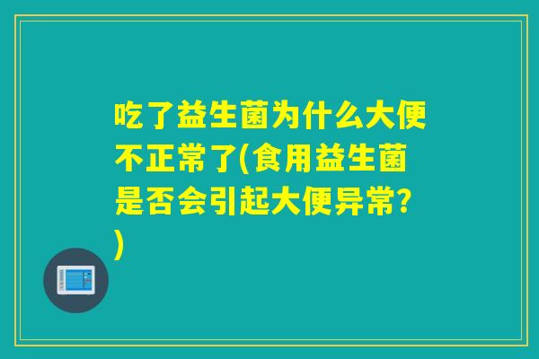 吃了益生菌为什么大便不正常了(食用益生菌是否会引起大便异常？)