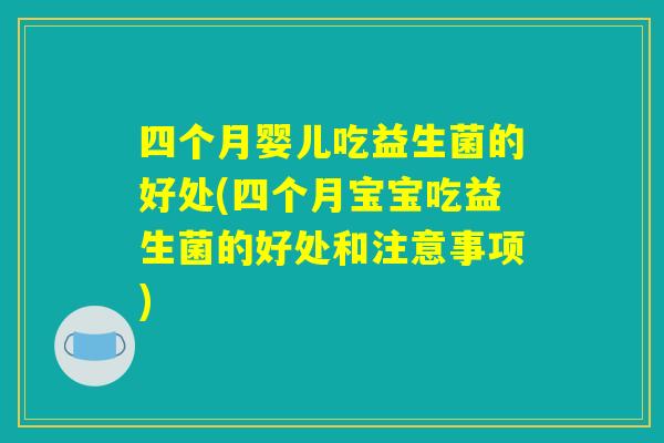 四个月婴儿吃益生菌的好处(四个月宝宝吃益生菌的好处和注意事项)